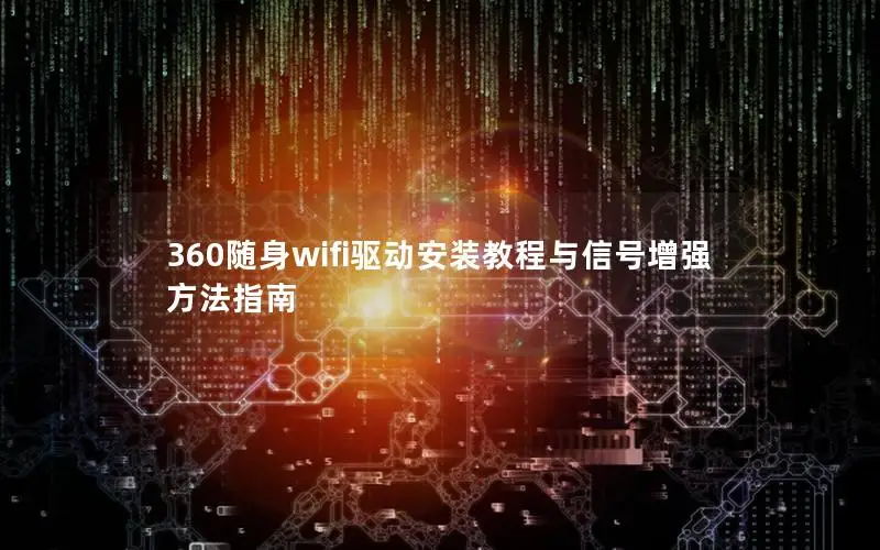 360随身wifi驱动安装教程与信号增强方法指南