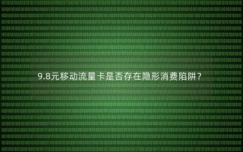 9.8元移动流量卡是否存在隐形消费陷阱？