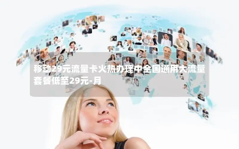 移动29元流量卡火热办理中全国通用大流量套餐低至29元-月