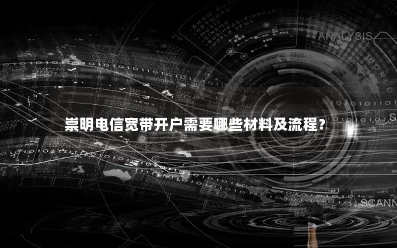 崇明电信宽带开户需要哪些材料及流程？