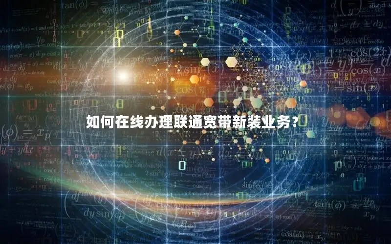 如何在线办理联通宽带新装业务？