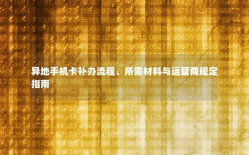 异地手机卡补办流程、所需材料与运营商规定指南
