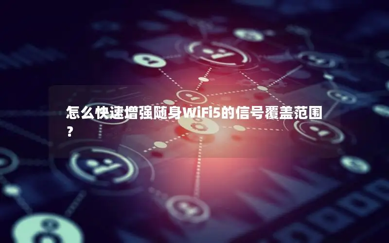 怎么快速增强随身WiFi5的信号覆盖范围？