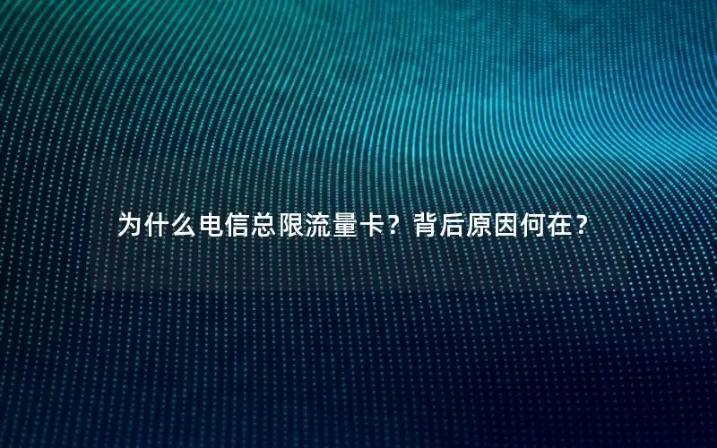 为什么电信总限流量卡？背后原因何在？