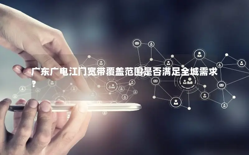 广东广电江门宽带覆盖范围是否满足全城需求？