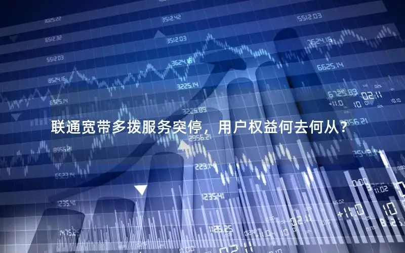联通宽带多拨服务突停，用户权益何去何从？