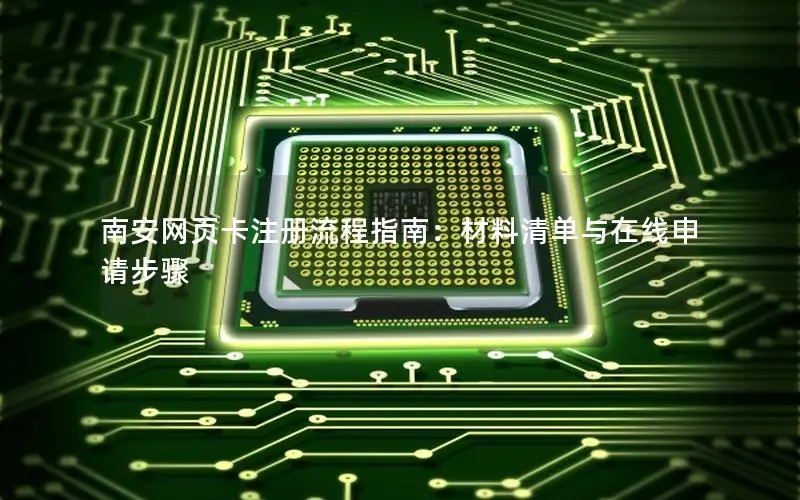 南安网页卡注册流程指南：材料清单与在线申请步骤