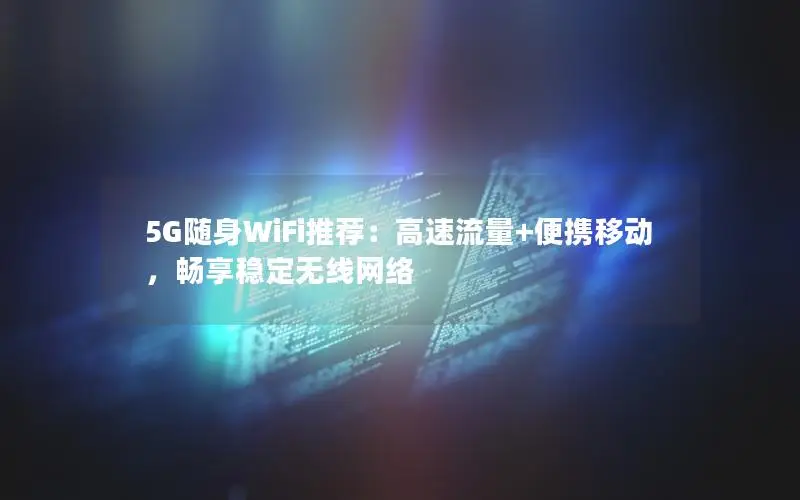 5G随身WiFi推荐：高速流量+便携移动，畅享稳定无线网络