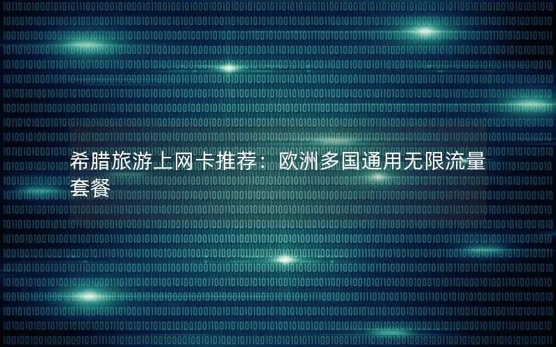 希腊旅游上网卡推荐：欧洲多国通用无限流量套餐