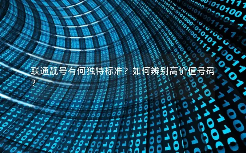 联通靓号有何独特标准？如何辨别高价值号码？
