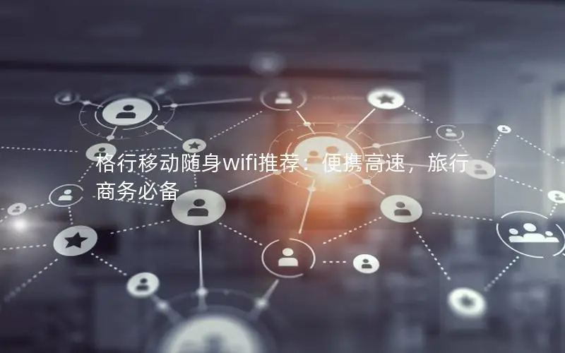 格行移动随身wifi推荐：便携高速，旅行商务必备