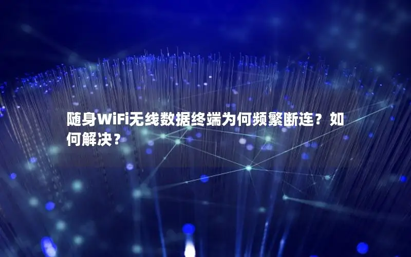 随身WiFi无线数据终端为何频繁断连？如何解决？