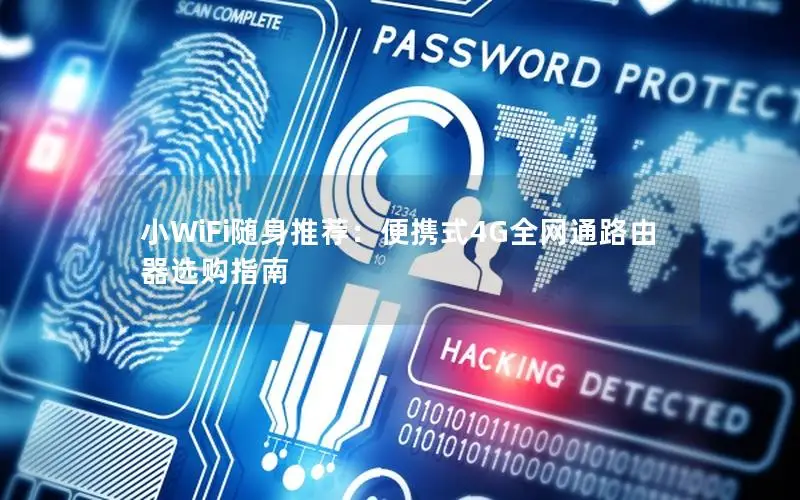 小WiFi随身推荐：便携式4G全网通路由器选购指南