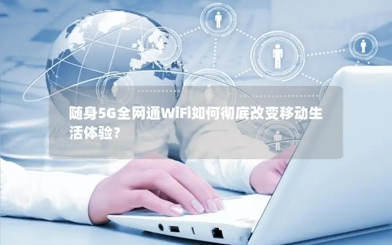随身5G全网通WiFi如何彻底改变移动生活体验？