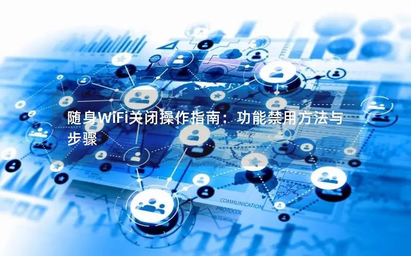 随身WiFi关闭操作指南：功能禁用方法与步骤