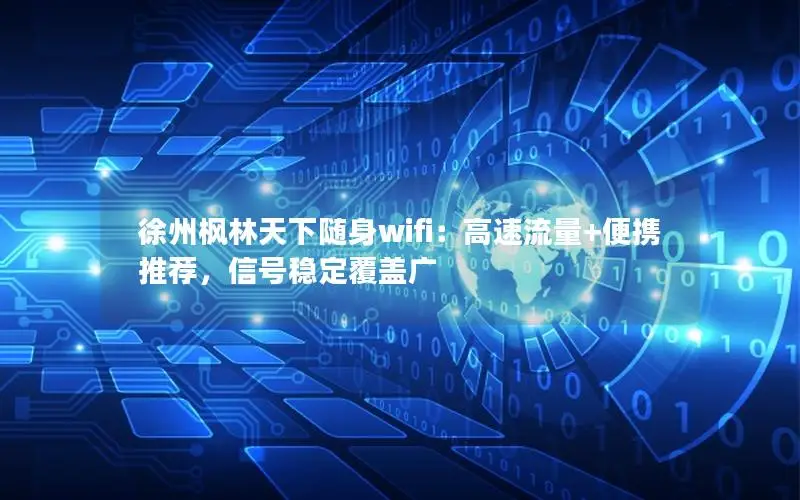 徐州枫林天下随身wifi：高速流量+便携推荐，信号稳定覆盖广