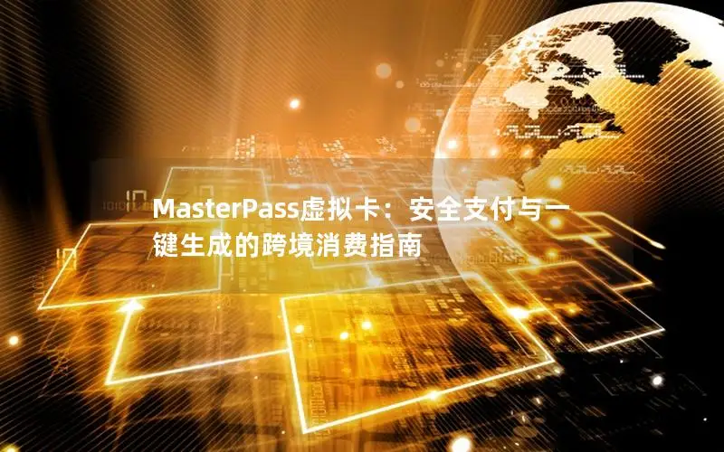 MasterPass虚拟卡：安全支付与一键生成的跨境消费指南
