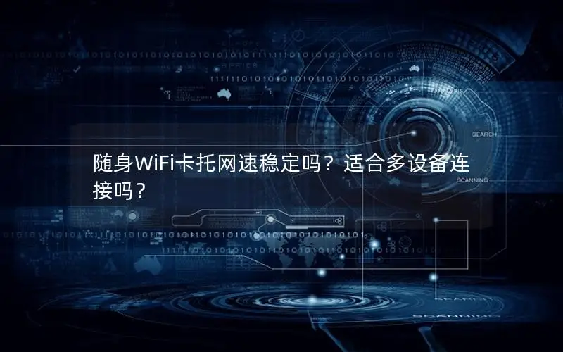 随身WiFi卡托网速稳定吗？适合多设备连接吗？