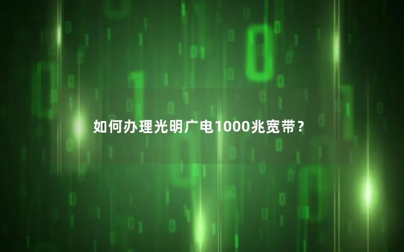 如何办理光明广电1000兆宽带？