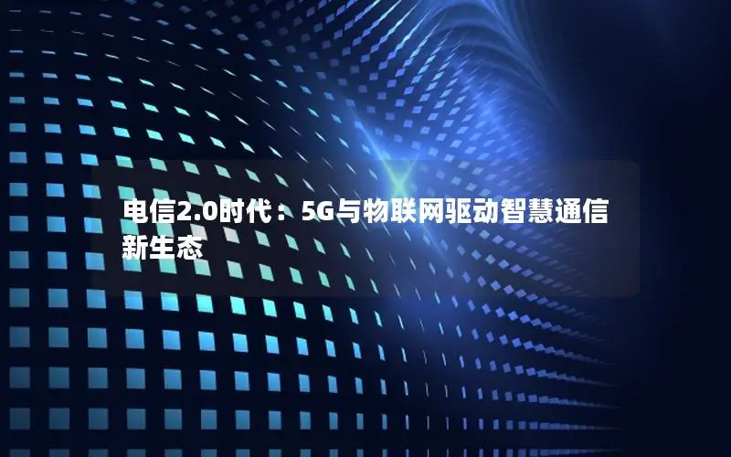 电信2.0时代：5G与物联网驱动智慧通信新生态