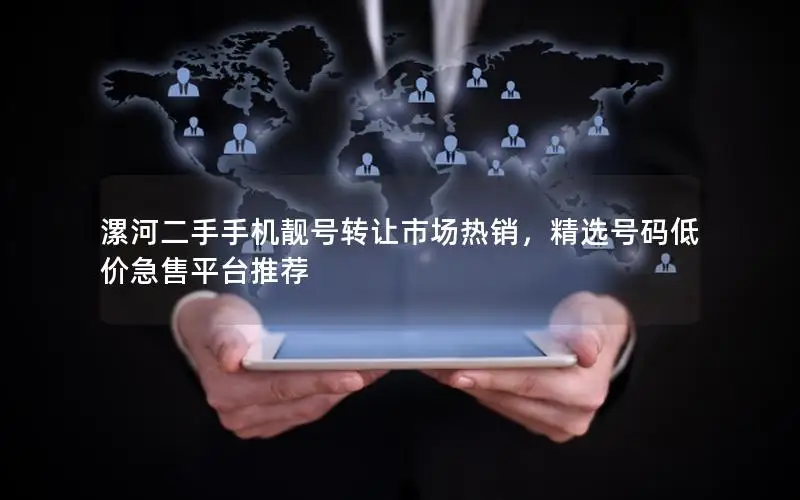 漯河二手手机靓号转让市场热销，精选号码低价急售平台推荐
