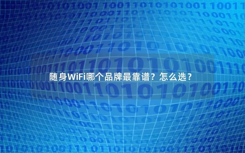 随身WiFi哪个品牌最靠谱？怎么选？