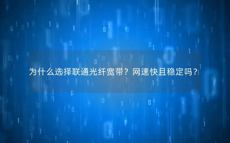 为什么选择联通光纤宽带？网速快且稳定吗？
