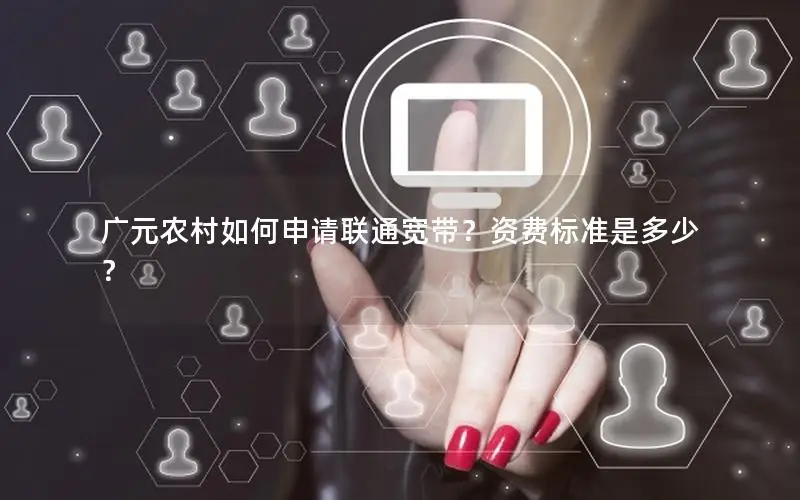 广元农村如何申请联通宽带？资费标准是多少？