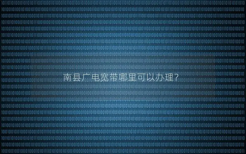 南县广电宽带哪里可以办理？