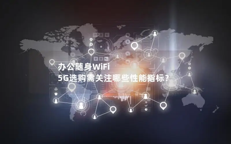 办公随身WiFi 5G选购需关注哪些性能指标？