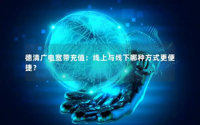 德清广电宽带充值：线上与线下哪种方式更便捷？