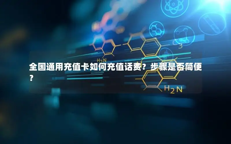 全国通用充值卡如何充值话费？步骤是否简便？