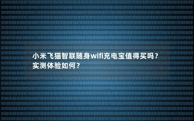 小米飞猫智联随身wifi充电宝值得买吗？实测体验如何？