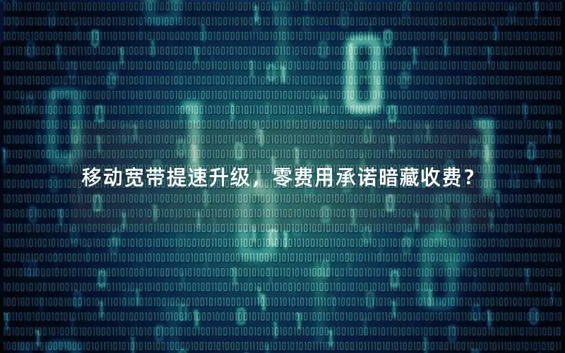 移动宽带提速升级，零费用承诺暗藏收费？