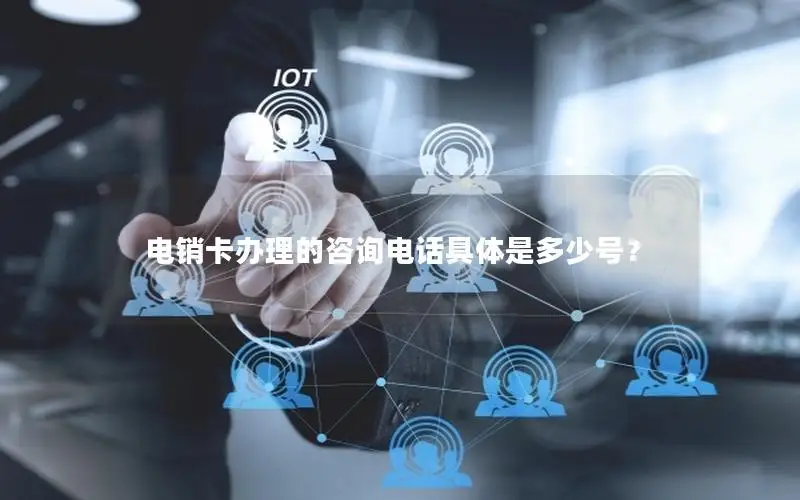 电销卡办理的咨询电话具体是多少号？
