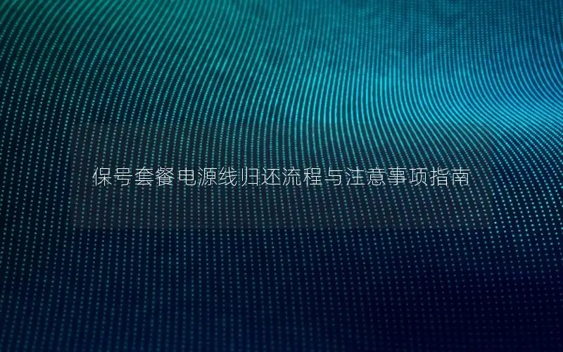 保号套餐电源线归还流程与注意事项指南