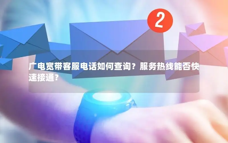 广电宽带客服电话如何查询？服务热线能否快速接通？