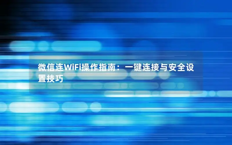 微信连WiFi操作指南：一键连接与安全设置技巧