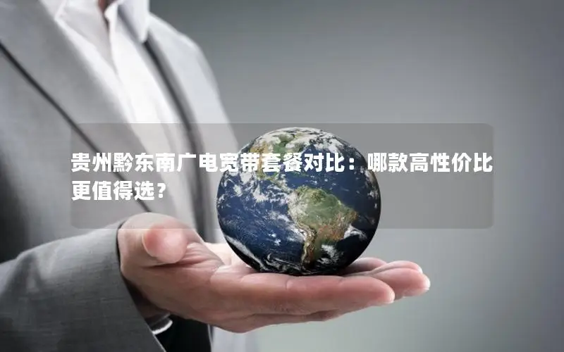 贵州黔东南广电宽带套餐对比：哪款高性价比更值得选？