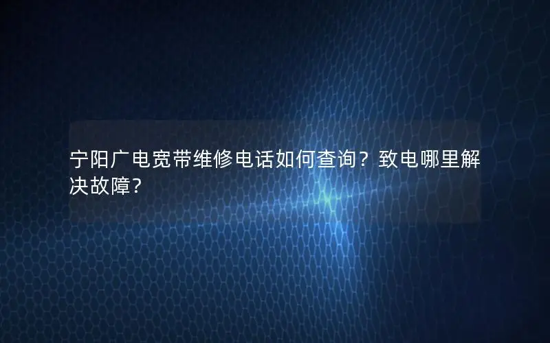 宁阳广电宽带维修电话如何查询？致电哪里解决故障？