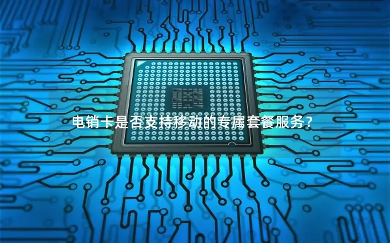 电销卡是否支持移动的专属套餐服务？