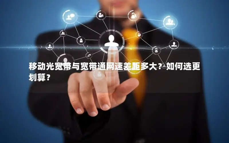 移动光宽带与宽带通网速差距多大？如何选更划算？