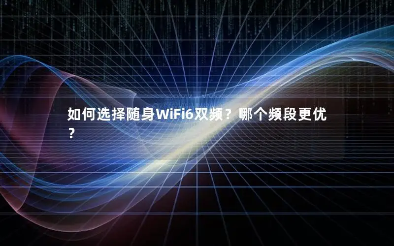 如何选择随身WiFi6双频？哪个频段更优？