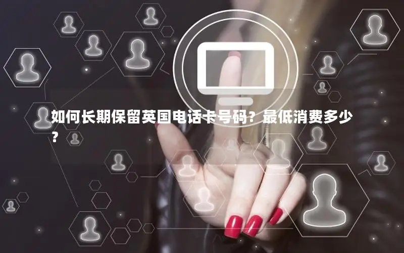 如何长期保留英国电话卡号码？最低消费多少？
