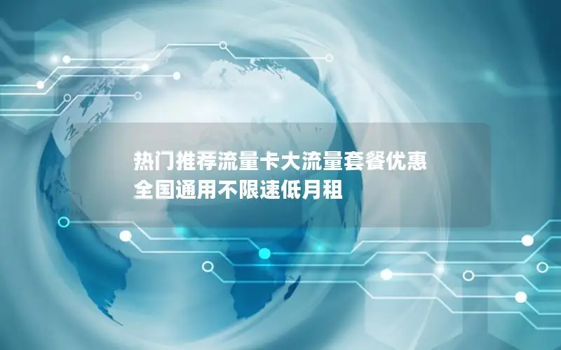 热门推荐流量卡大流量套餐优惠 全国通用不限速低月租