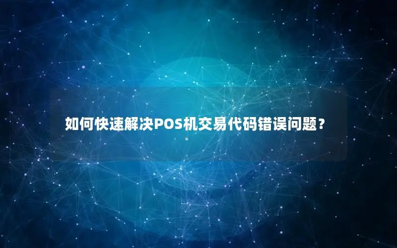 如何快速解决POS机交易代码错误问题？