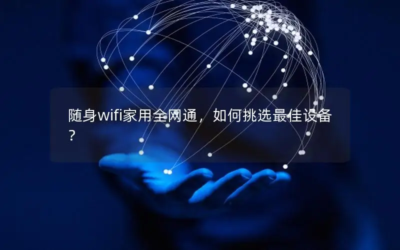 随身wifi家用全网通，如何挑选最佳设备？