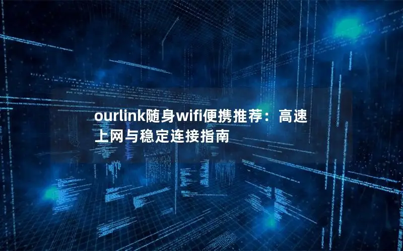 ourlink随身wifi便携推荐：高速上网与稳定连接指南