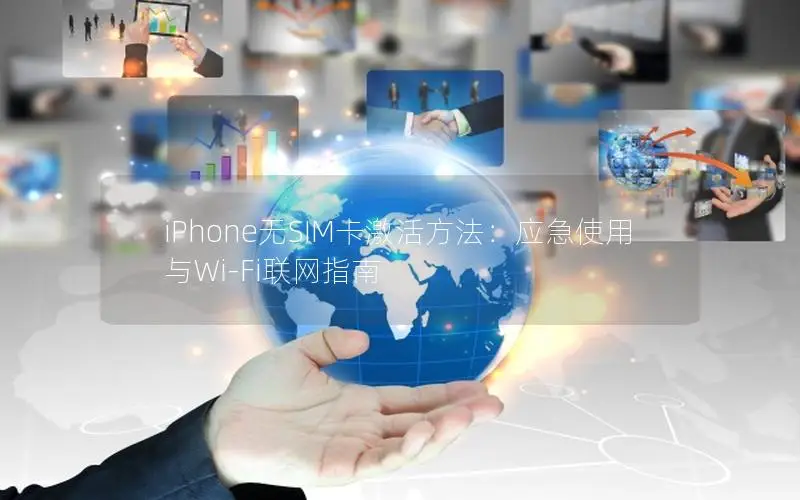 iPhone无SIM卡激活方法：应急使用与Wi-Fi联网指南