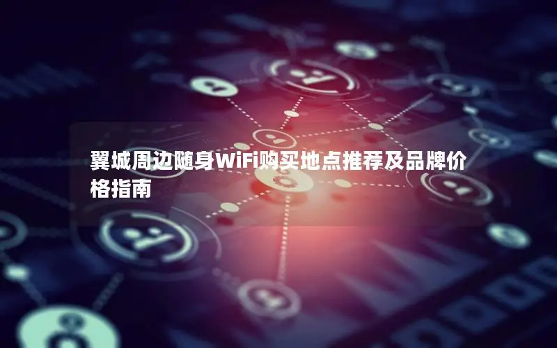 翼城周边随身WiFi购买地点推荐及品牌价格指南